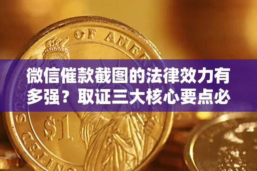 武汉微信催款截图的法律效力有多强？取证三大核心要点必须知道！