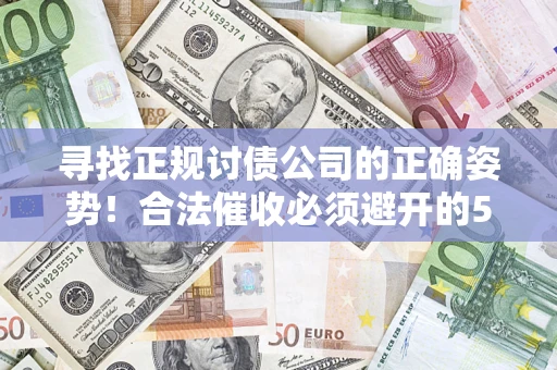武汉寻找正规讨债公司的正确姿势！合法催收必须避开的5大雷区