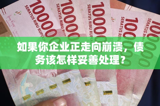 武汉如果你企业正走向崩溃，债务该怎样妥善处理？