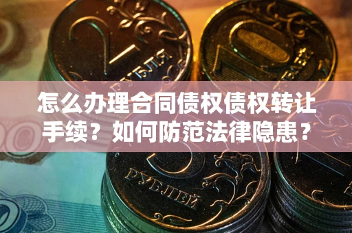 武汉怎么办理合同债权债权转让手续？如何防范法律隐患？