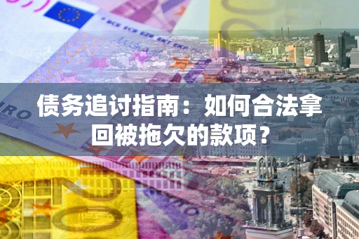 武汉债务追讨指南：如何合法拿回被拖欠的款项？