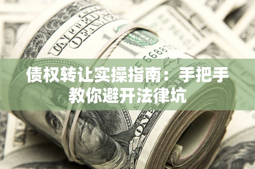 武汉债权转让实操指南：手把手教你避开法律坑
