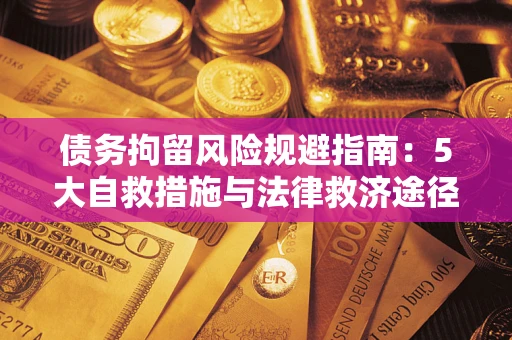 武汉债务拘留风险规避指南：5大自救措施与法律救济途径