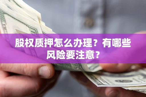武汉股权质押怎么办理？有哪些风险要注意？
