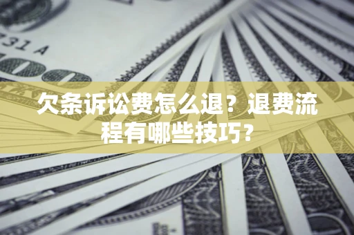 武汉欠条诉讼费怎么退？退费流程有哪些技巧？