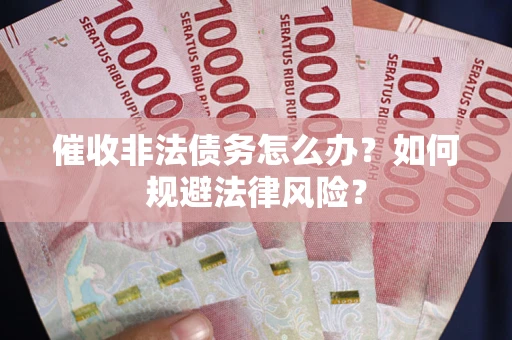 武汉催收非法债务怎么办？如何规避法律风险？