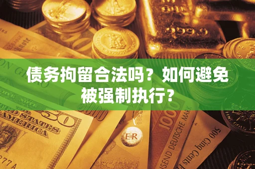 武汉债务拘留合法吗？如何避免被强制执行？