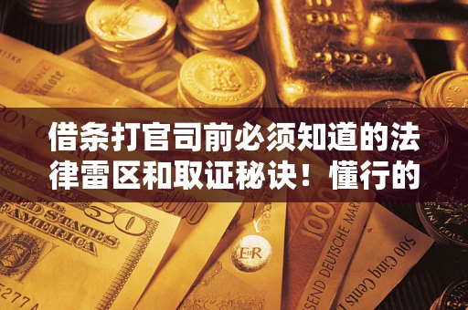 武汉借条打官司前必须知道的法律雷区和取证秘诀！懂行的人已经留好这些证据
