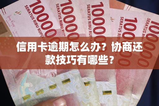 武汉信用卡逾期怎么办？协商还款技巧有哪些？
