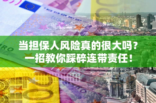 武汉当担保人风险真的很大吗？一招教你踩碎连带责任！
