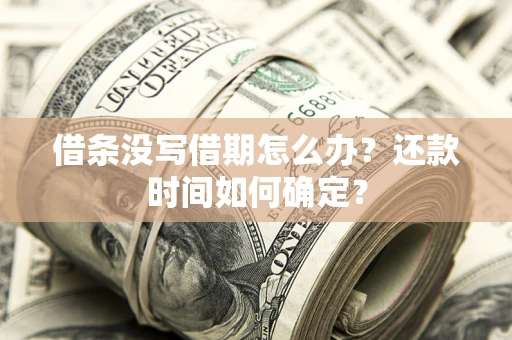 武汉借条没写借期怎么办？还款时间如何确定？