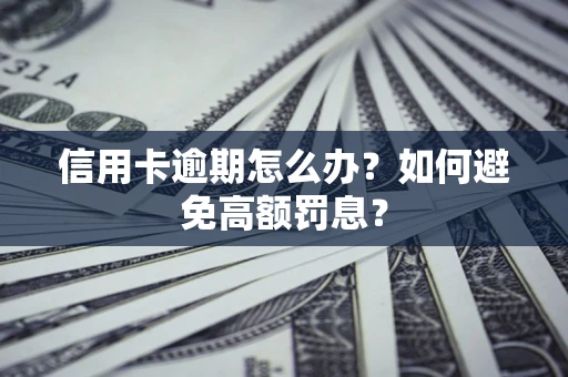 武汉信用卡逾期怎么办？如何避免高额罚息？