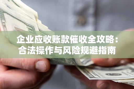 武汉企业应收账款催收全攻略：合法操作与风险规避指南