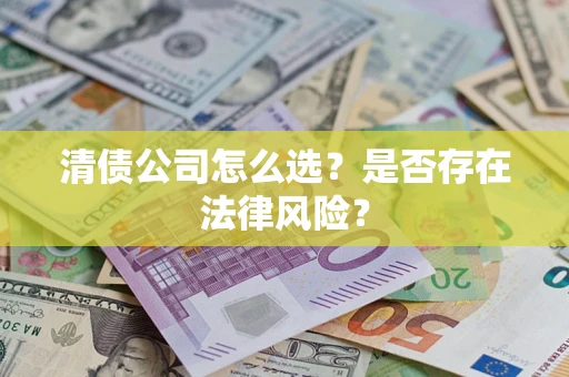 武汉清债公司怎么选？是否存在法律风险？