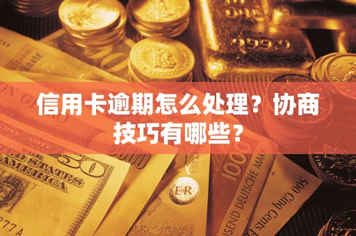 武汉信用卡逾期怎么处理？协商技巧有哪些？
