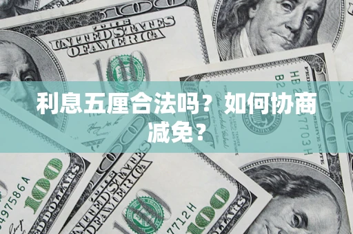 武汉利息五厘合法吗？如何协商减免？