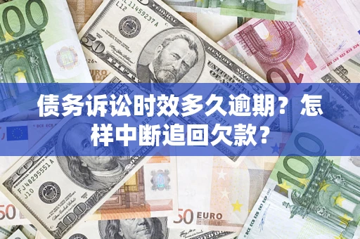 武汉债务诉讼时效多久逾期？怎样中断追回欠款？