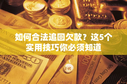 武汉如何合法追回欠款？这5个实用技巧你必须知道