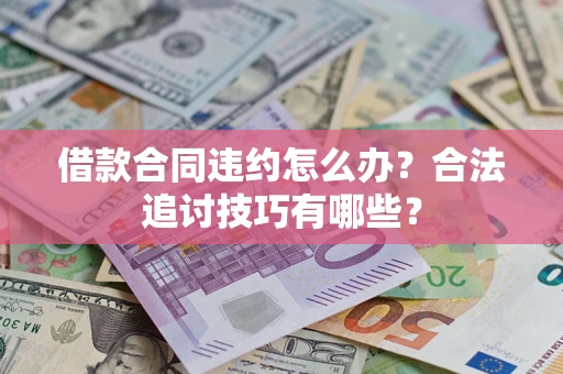 武汉借款合同违约怎么办？合法追讨技巧有哪些？