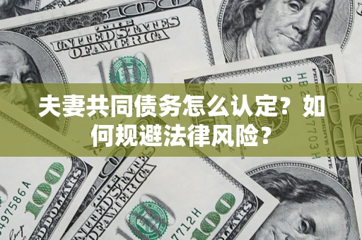 武汉夫妻共同债务怎么认定？如何规避法律风险？