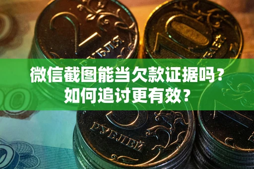 武汉微信截图能当欠款证据吗？如何追讨更有效？