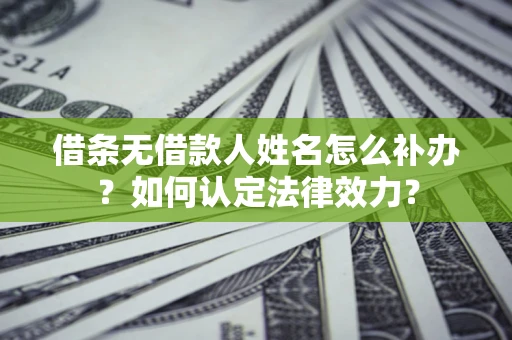 武汉借条无借款人姓名怎么补办？如何认定法律效力？