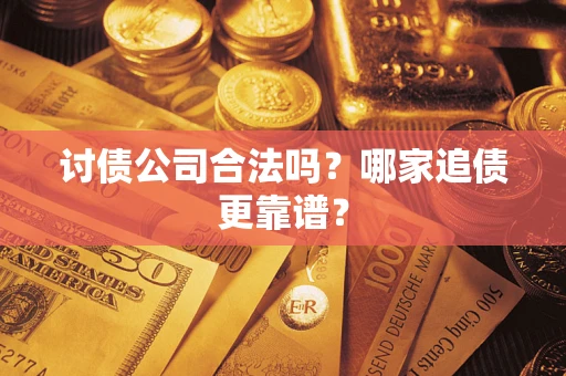 武汉讨债公司合法吗？哪家追债更靠谱？