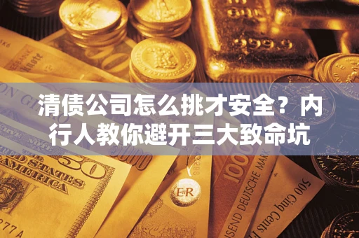 武汉清债公司怎么挑才安全？内行人教你避开三大致命坑