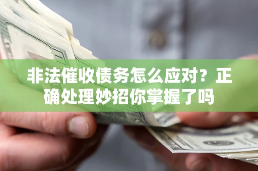 武汉非法催收债务怎么应对？正确处理妙招你掌握了吗