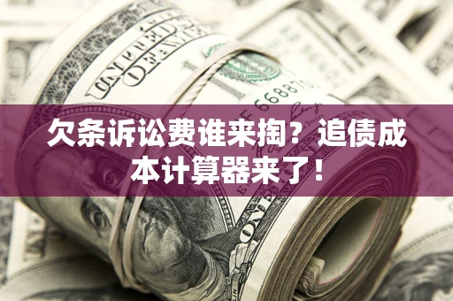 武汉欠条诉讼费谁来掏？追债成本计算器来了！
