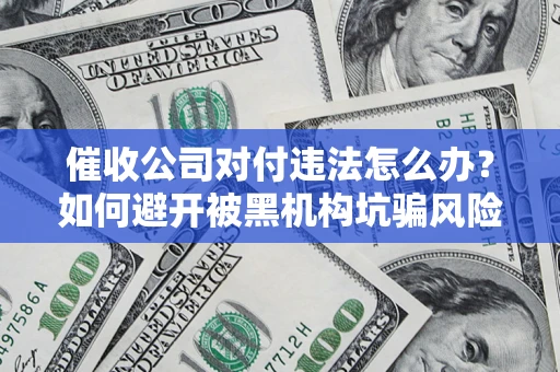 武汉催收公司对付违法怎么办？如何避开被黑机构坑骗风险