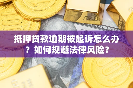 武汉抵押贷款逾期被起诉怎么办？如何规避法律风险？