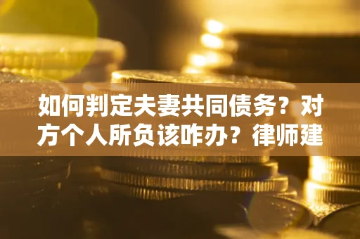 武汉如何判定夫妻共同债务？对方个人所负该咋办？律师建议