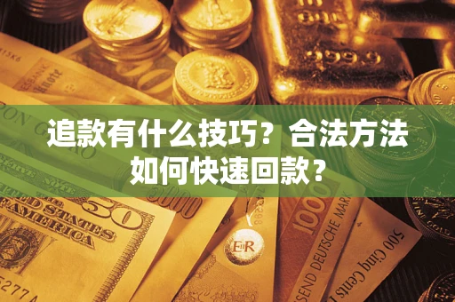 武汉追款有什么技巧？合法方法如何快速回款？