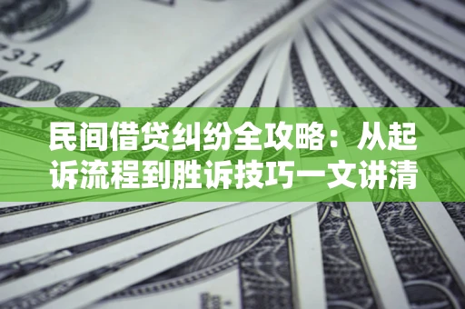 武汉民间借贷纠纷全攻略：从起诉流程到胜诉技巧一文讲清