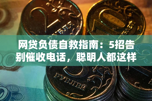 武汉网贷负债自救指南：5招告别催收电话，聪明人都这样做
