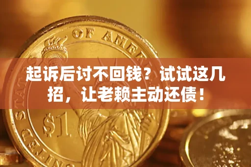 武汉起诉后讨不回钱？试试这几招，让老赖主动还债！