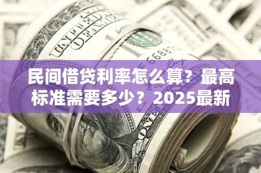 武汉民间借贷利率怎么算？最高标准需要多少？2025最新避坑指南