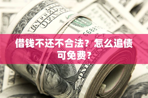 武汉借钱不还不合法？怎么追债可免费？