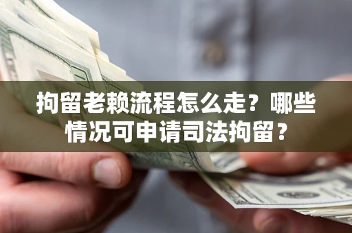 武汉拘留老赖流程怎么走？哪些情况可申请司法拘留？