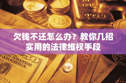 武汉欠钱不还怎么办？教你几招实用的法律维权手段