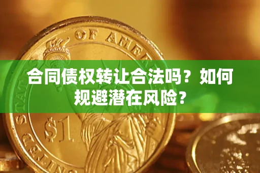 武汉合同债权转让合法吗？如何规避潜在风险？
