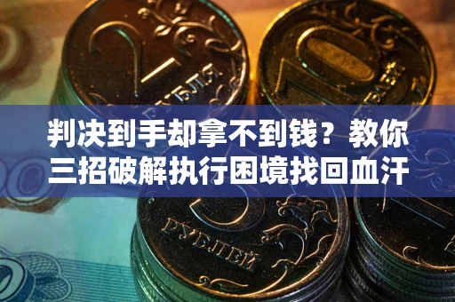 武汉判决到手却拿不到钱？教你三招破解执行困境找回血汗钱