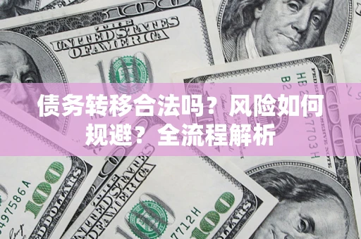 武汉债务转移合法吗？风险如何规避？全流程解析