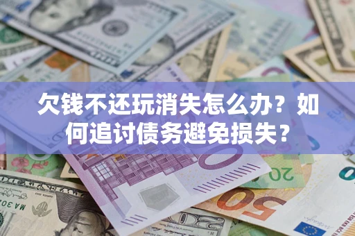 武汉欠钱不还玩消失怎么办？如何追讨债务避免损失？