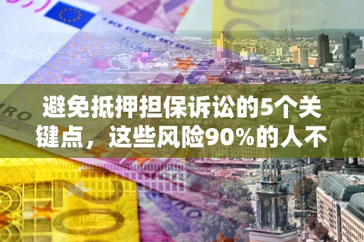 武汉避免抵押担保诉讼的5个关键点，这些风险90%的人不知道！
