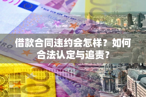 武汉借款合同违约会怎样？如何合法认定与追责？