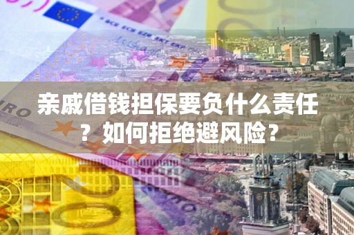 武汉亲戚借钱担保要负什么责任？如何拒绝避风险？