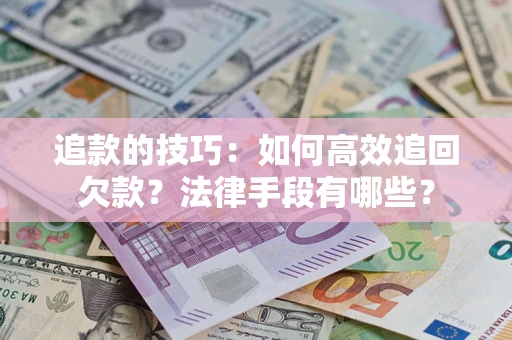 武汉追款的技巧：如何高效追回欠款？法律手段有哪些？