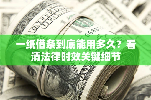 武汉一纸借条到底能用多久？看清法律时效关键细节